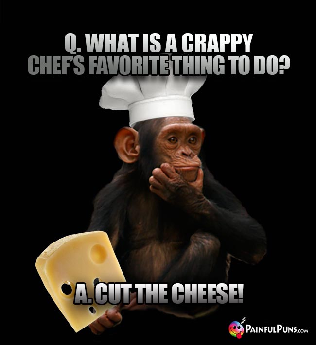 Q. What is a crappy chef's favorite thing to do? A Cut the cheese!