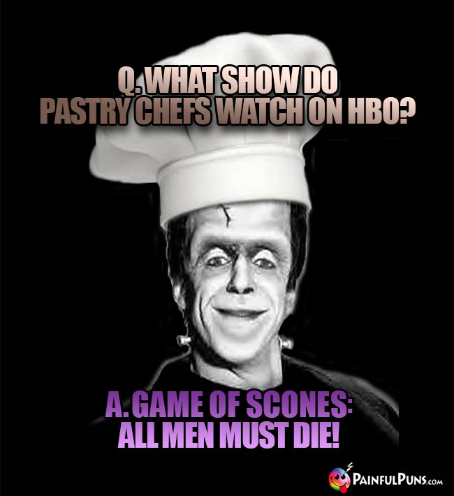 Q. What show do pastry chefs watch on HBO? A. Game of Scones: All Men Must Die!