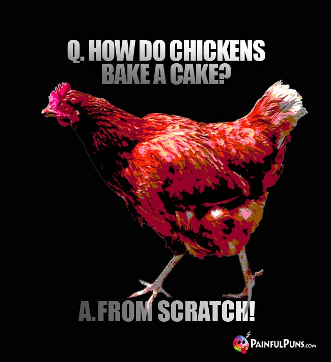 Q. How do chickens bake a cake? A. From scratch!