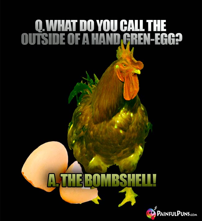 Q. What do you call the outside of a hand gren-egg? A. The bombshell!
