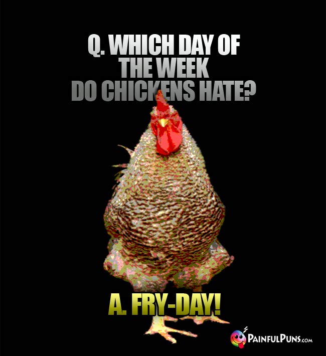 Q. Which day of the week do chickens hate? A. Fry-Day!