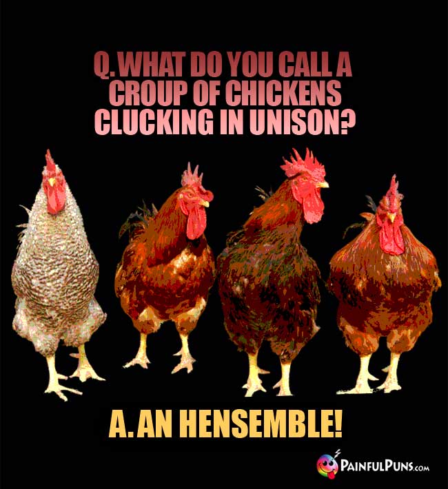 Q. What do you call a group of chickens clucking in unison? a. An Hensemble!