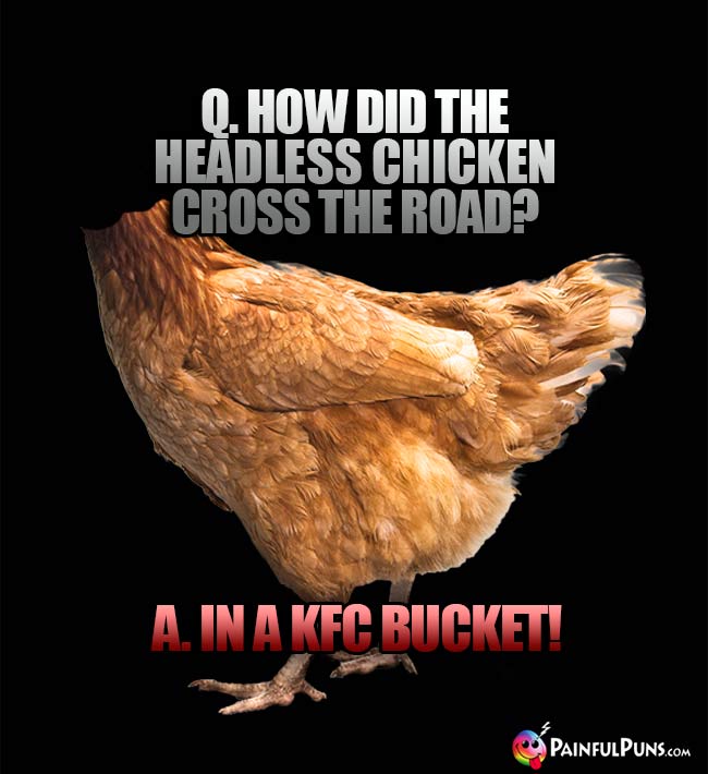 Q. How did the headless chicken cross the road? A. In a KFC bucket!