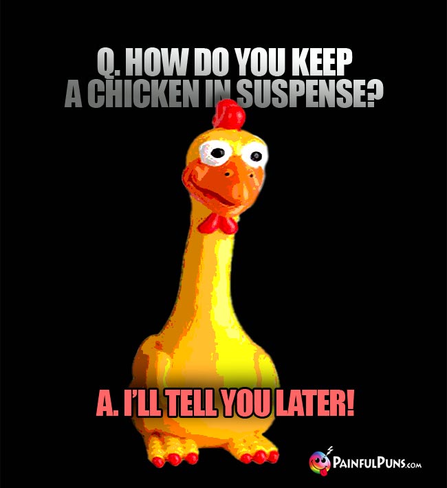 Q. How do you keep a chicken in suspense? a. I'll tell you later!