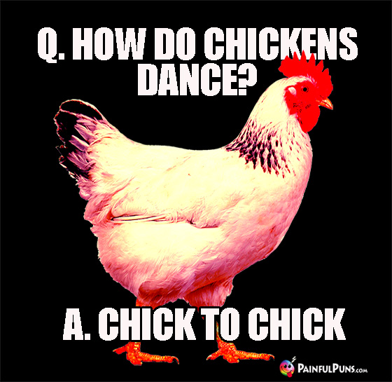 Q. How Do Chickens Dance? A. Chick to Chick