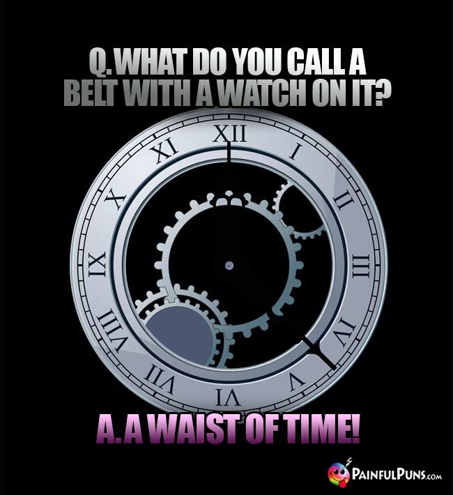 Q. What do you call a elt with a watch on it? A. A waist of time!