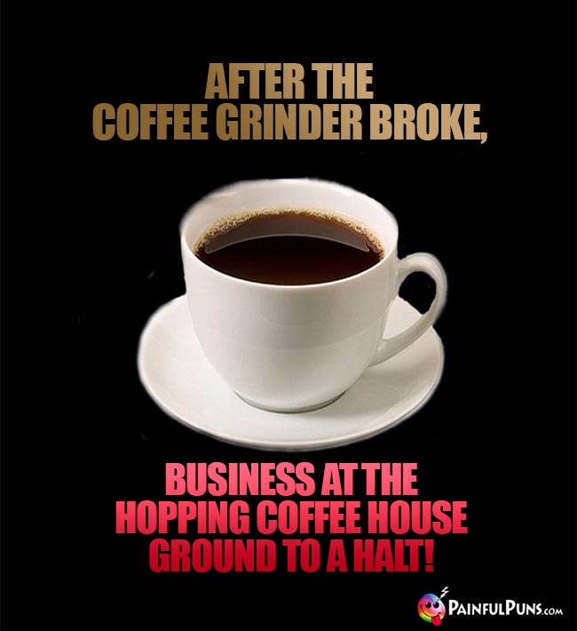 After the coffee grinder broke, business at the hopping coffee house ground to a halt!