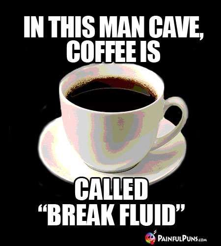 Coffee Joke: In This Man Cave, Coffee Is Called "Break Fluid"