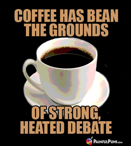 Java Joke: Coffee has bean the grounds of strong, heated debate.