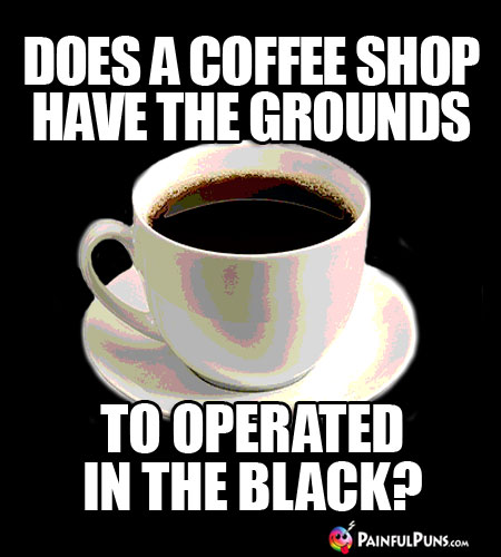 Java Joke: Does a coffee shop have the ground to operated in the black?