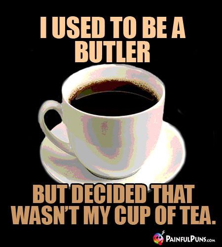 I used to be a butler, but decided that wasn't my cup of tea.