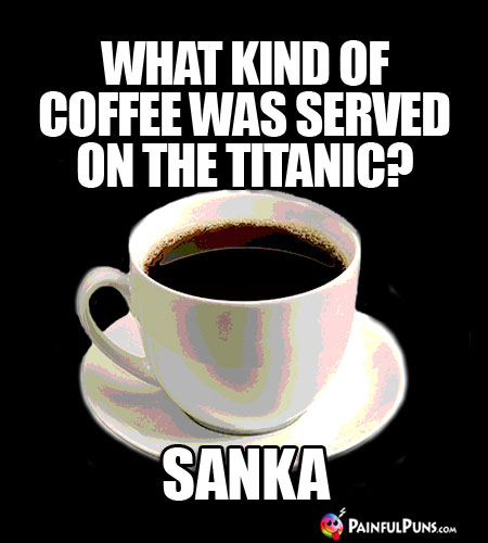 Java Joke: What kind of coffee was served on the Titanic? Sanka
