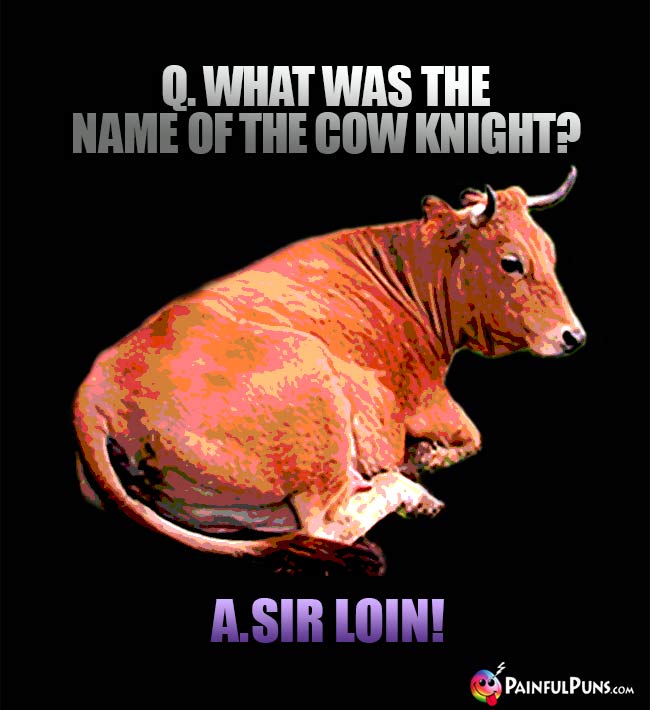 Q. What was the name of the cow knight? A. Sir Loin!