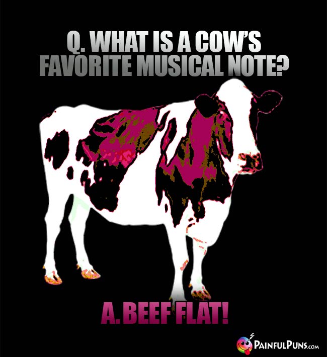 Q. What is a cow's favorite musical note? A. Beef Flat!