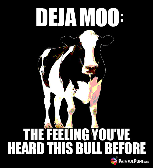 Deja Moo: The feeling you've heard this bull before. 