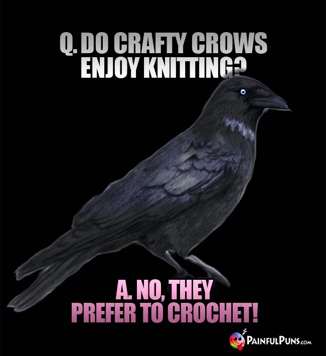 Q. Do crafty crows enjoy knitting? A. No, they prefer to crochet!
