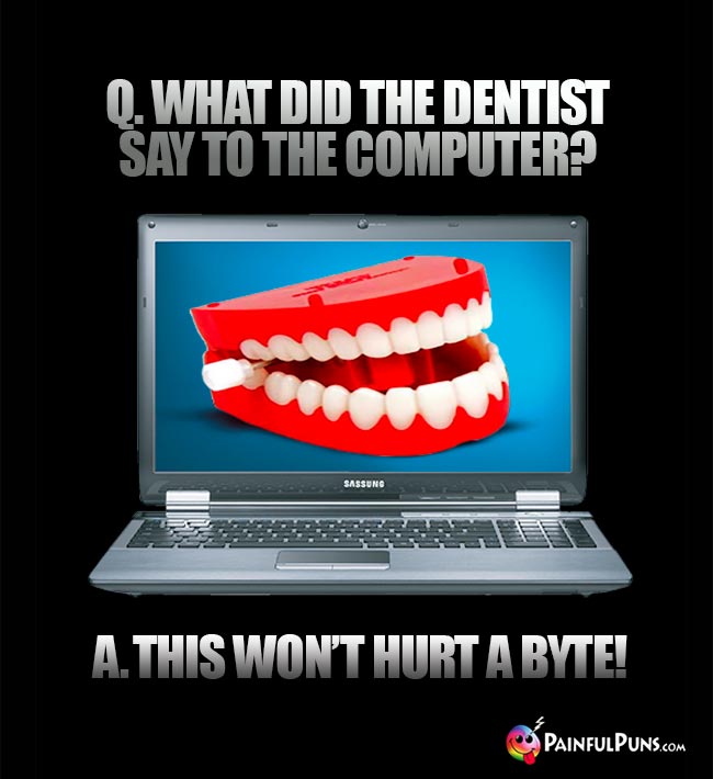Q. What did the dentist say to the computer? A. This won't hurt a byte!