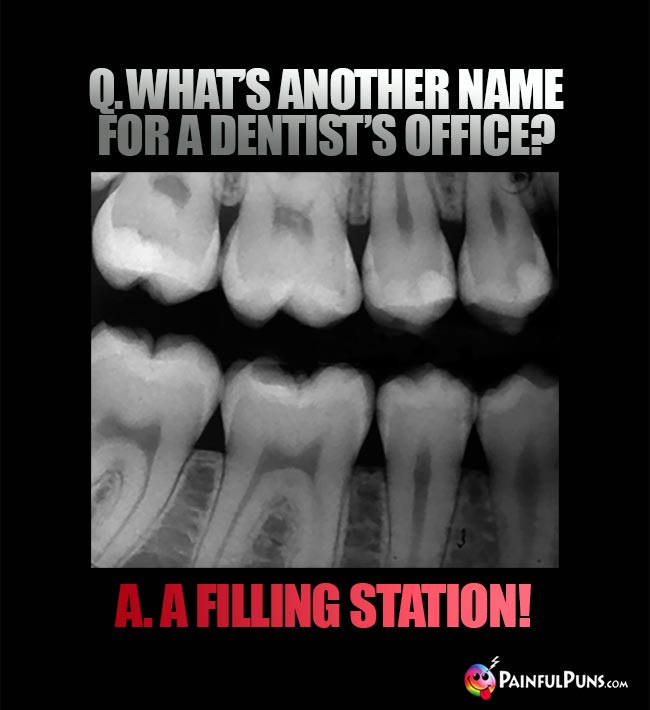 Q. What's another name for a dentist's office? A. A filling station!