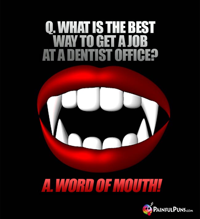 Q. What is the best way to get a job at a dentist office? A. Word of mouth!