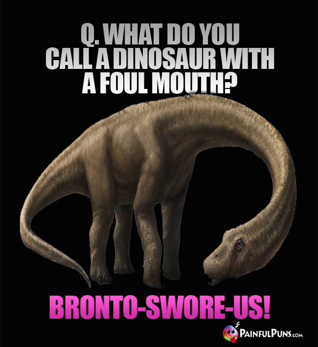 Q. What do you call a dinosaur with a foul mouth? A. Bronto-swore-us!