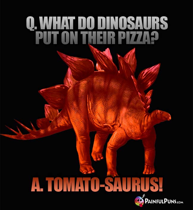 Q. What do dinosaurs put on their pizza? A. Tomato-saurus!
