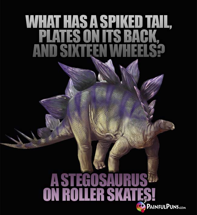 Q. What has a spiked tail, plates on its back, and sixteen wheels? A. A Stegosaurus on roller skates!
