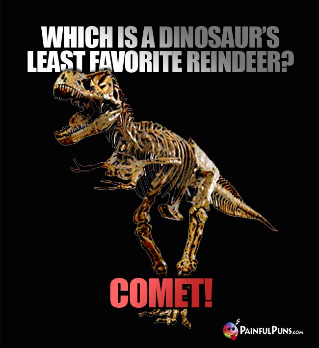 Q. which is a dinosaur's least favorite reindeer? a. Comet!