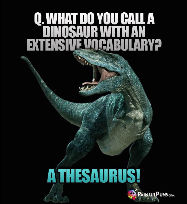 q. What do you call a dinosaur with an extensive vocabulary? A. A Thesaurus!