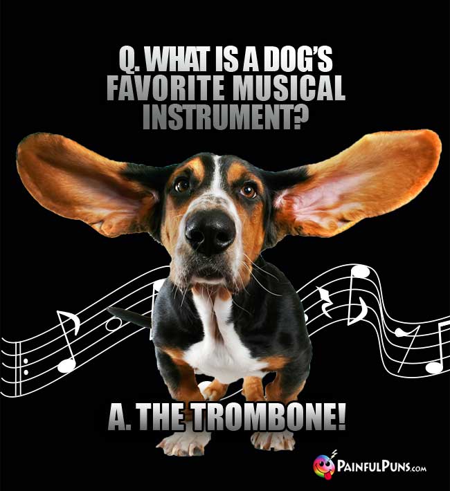 Q. What is a dog's favorite musical instrument? A. The Trombone!