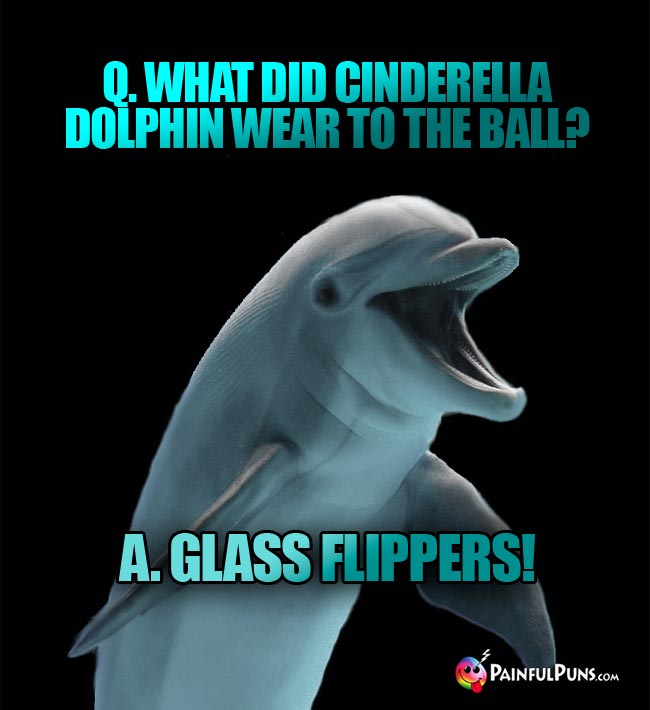 Q. What did Cinderella dolphin wear to the ball? A. Glass flippers!