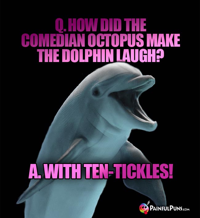 Q. How did the comedian octopus make the dolphin laugh? a. with ten-tickles!
