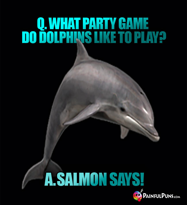 Q. What party game do dolphins like to play? a. Salmon Says!