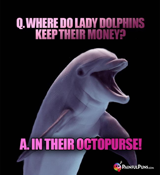 Q. Where do lady dolphins kep their money? A. In their octopurse!