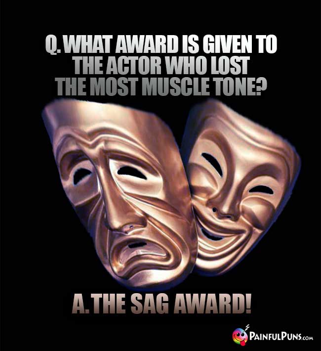 Q. What award is given to the actor who lost the most muscle tone? A. The Sag Award!