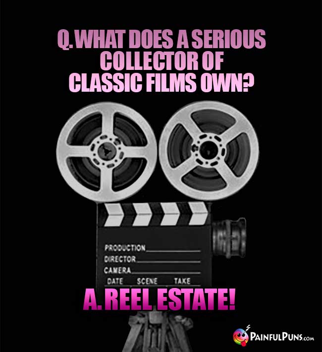 Q. What does a serious collector of classic films own? A. Reel Estate!