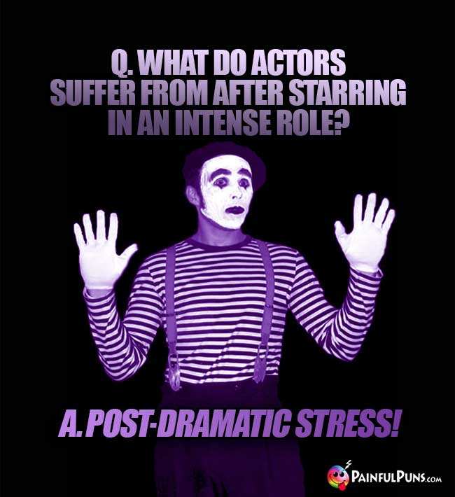 Q. What do actors suffer from after starring in an intense role? A. Post-dramatic stress!