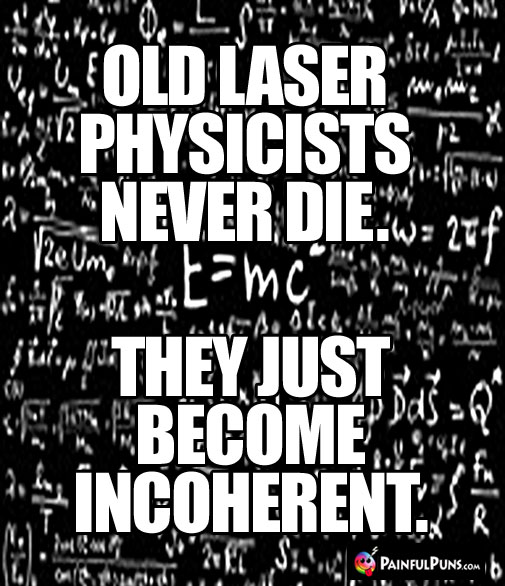 Old laser physicists never die. They just become incoherent.
