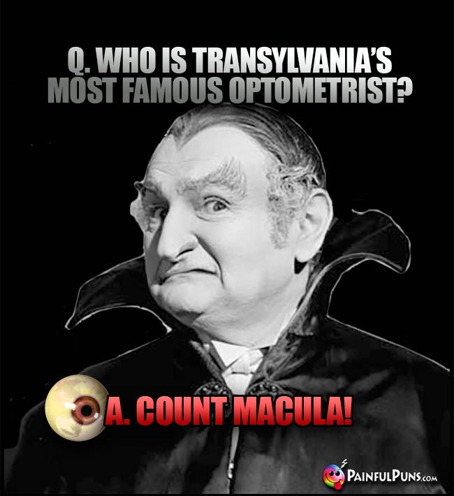 Q. Who is Transylvania's most famous optometrist? A. Count Macula!