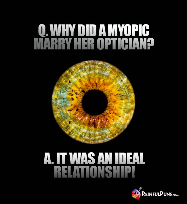 Q. Why did a myopic marry her optician? A. It was an ideal relationship!