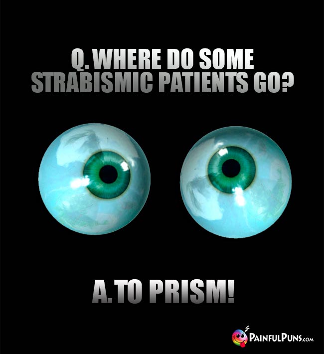 Eye doctor joke: Q. Where do some Strabismic patients go? A. To Prism!
