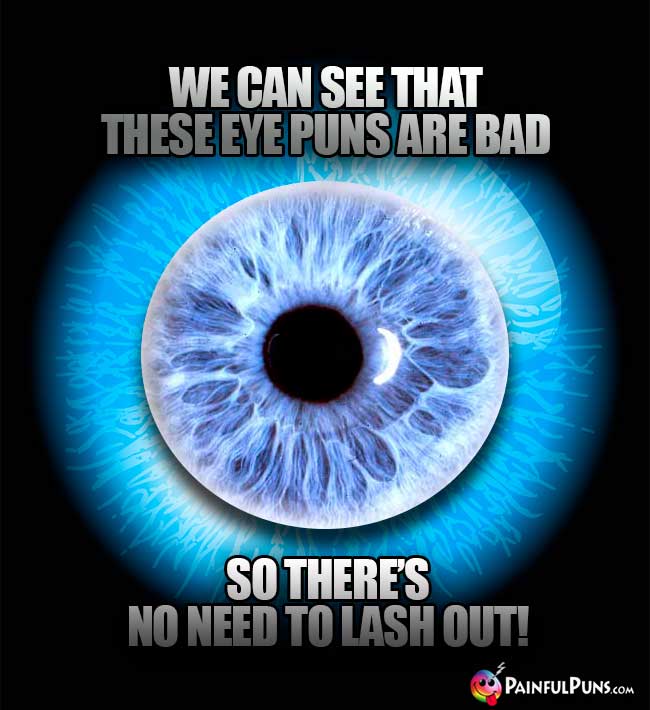 We can see that these eye puns are bad, so there's no need to lash out!