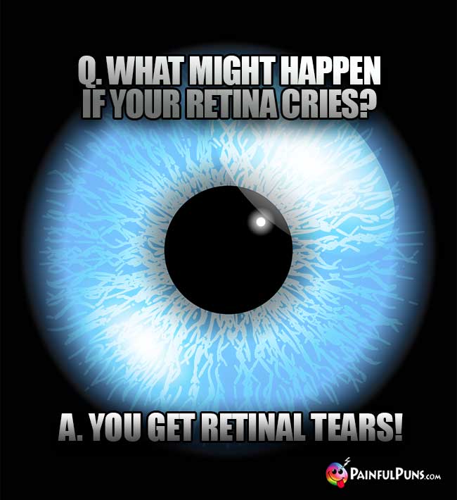Q. What might happen if your retina cries? A. You get retinal tears!
