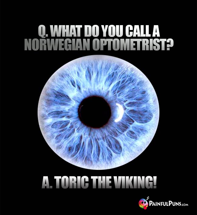 Q. What do you call a Norwegian optometrist? A. Toric the Viking!