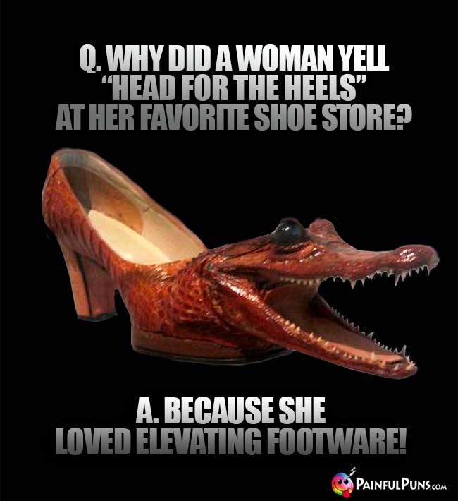 Q. Why did a woman yeall "head for the heels" at her favorite shoe store? A. Because she loved elevating footware!