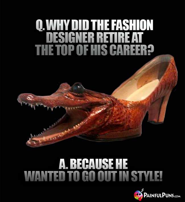 Q. Why did the fashion designer retire at the top of his career? A. Because he wanted to go out in style!
