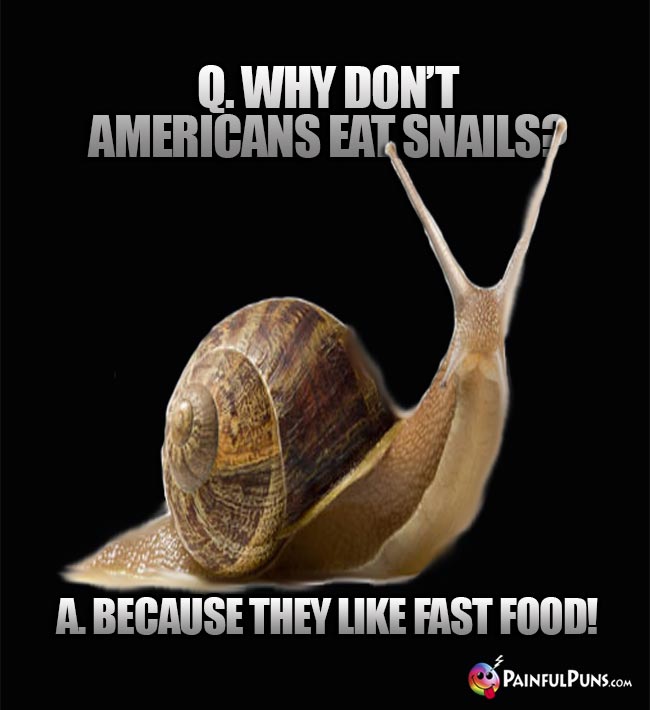 Q. Why don't Americans eat snails? A. Because they like fast food!