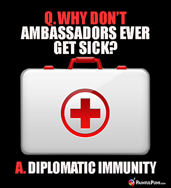 Q. Why don't ambassadors ever get sick? A. Diplomatic Immunity