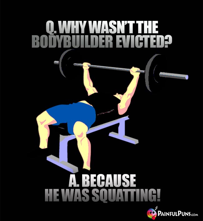 Q. Why wasn't the bodybuilder evicted? A. Because he was squatting!