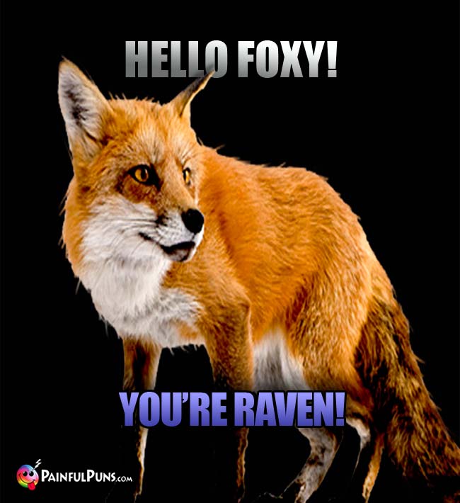 Hello Foxy! You're Raven!