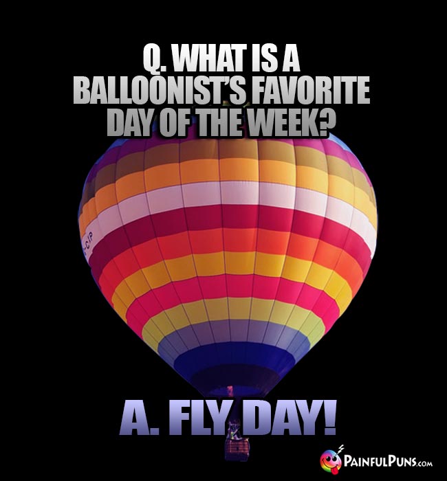 Q. What is a balloonist's favorite day of the week? A. Fly Day!